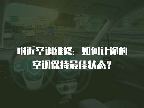 咐近空調(diào)維修：如何讓你的空調(diào)保持最佳狀態(tài)？