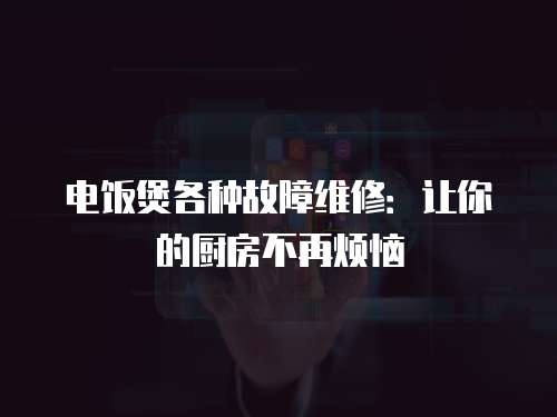 電飯煲各種故障維修：讓你的廚房不再煩惱