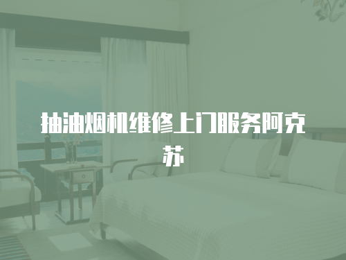 抽油煙機維修上門服務阿克蘇