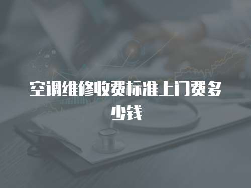 空調(diào)維修收費標(biāo)準上門費多少錢