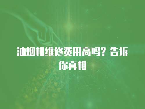 油煙機維修費用高嗎？告訴你真相