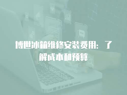 博世冰箱維修安裝費用：了解成本和預(yù)算