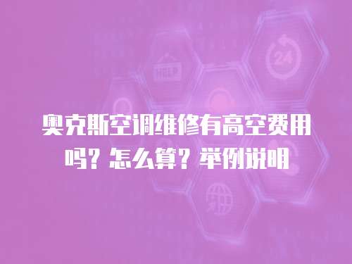 奧克斯空調(diào)維修有高空費(fèi)用嗎？怎么算？舉例說明