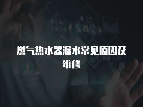 燃氣熱水器漏水常見原因及維修