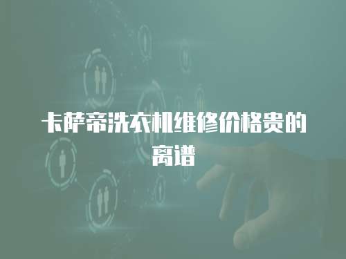 卡薩帝洗衣機(jī)維修價(jià)格貴的離譜
