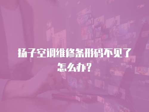 揚子空調維修條形碼不見了怎么辦？