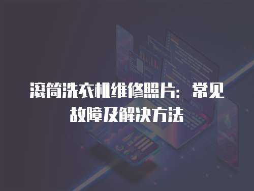 滾筒洗衣機維修照片：常見故障及解決方法