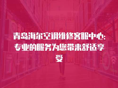青島海爾空調(diào)維修客服中心：專業(yè)的服務(wù)為您帶來舒適享受