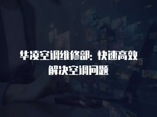 華凌空調維修部: 快速高效解決空調問題