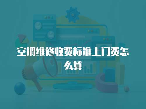 空調(diào)維修收費標(biāo)準上門費怎么算