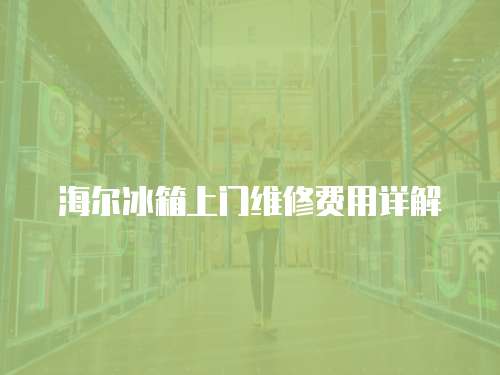 海爾冰箱上門維修費用詳解