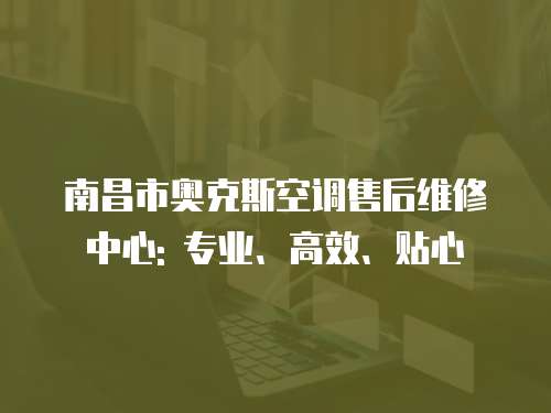 南昌市奧克斯空調售后維修中心: 專業、高效、貼心