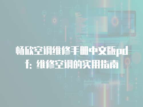 暢欣空調(diào)維修手冊(cè)中文版pdf: 維修空調(diào)的實(shí)用指南