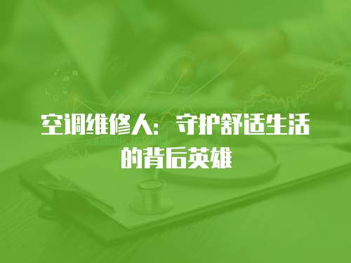 空調維修人：守護舒適生活的背后英雄
