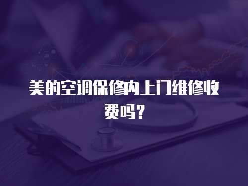 美的空調(diào)保修內(nèi)上門維修收費(fèi)嗎？