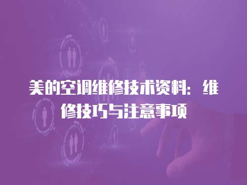 美的空調(diào)維修技術(shù)資料：維修技巧與注意事項(xiàng)