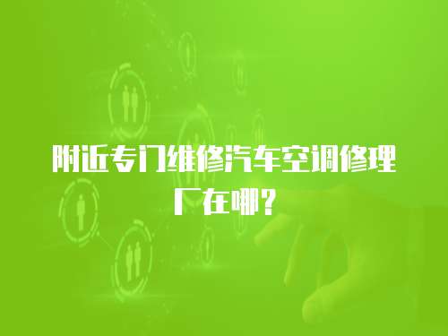 附近專門維修汽車空調修理廠在哪？