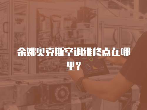 余姚奧克斯空調(diào)維修點在哪里？