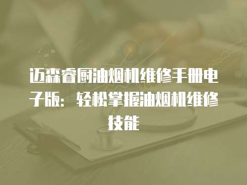 邁森睿廚油煙機維修手冊電子版：輕松掌握油煙機維修技能