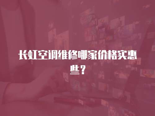 長虹空調維修哪家價格實惠些？