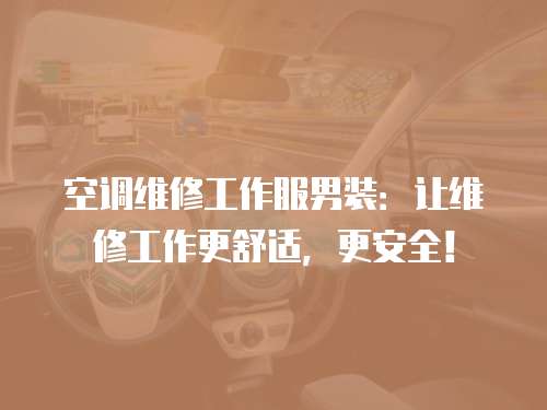 空調維修工作服男裝：讓維修工作更舒適，更安全！