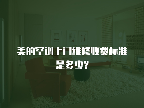 美的空調上門維修收費標準是多少？