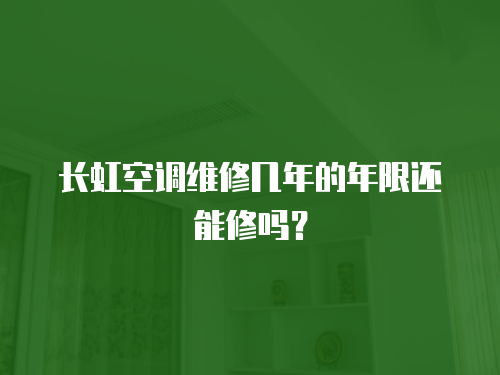 長虹空調維修幾年的年限還能修嗎？