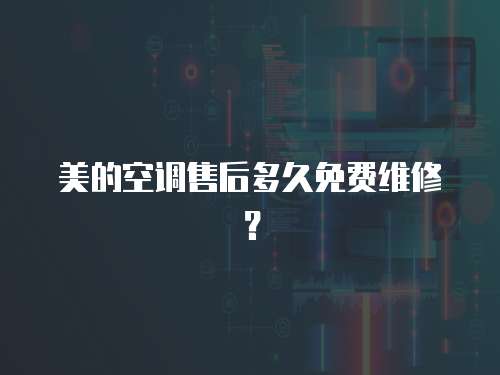美的空調售后多久免費維修？