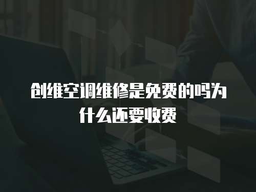 創維空調維修是免費的嗎為什么還要收費