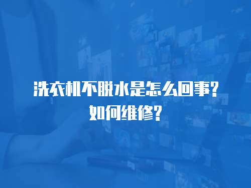 洗衣機(jī)不脫水是怎么回事?如何維修?