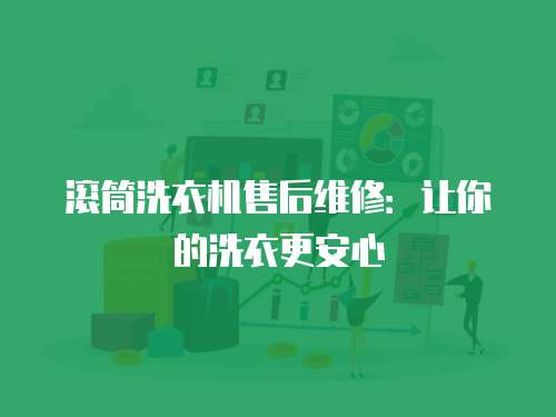 滾筒洗衣機售后維修：讓你的洗衣更安心