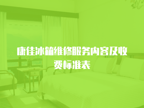 康佳冰箱維修服務(wù)內(nèi)容及收費(fèi)標(biāo)準(zhǔn)表