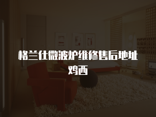 格蘭仕微波爐維修售后地址雞西