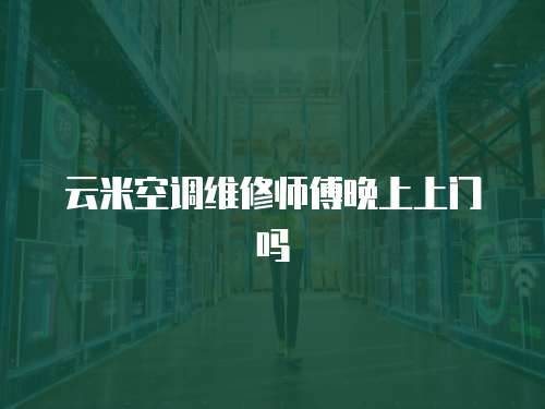 云米空調維修師傅晚上上門嗎