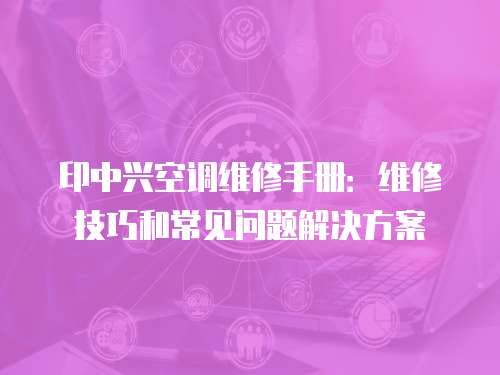 印中興空調(diào)維修手冊(cè)：維修技巧和常見問題解決方案
