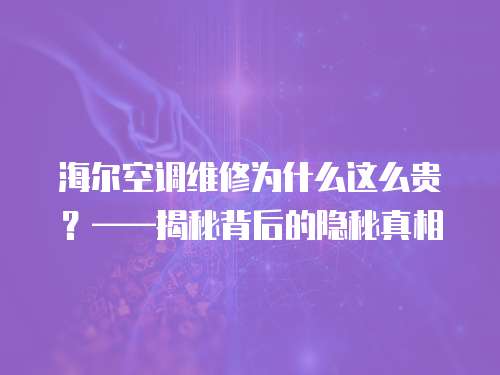 海爾空調維修為什么這么貴？——揭秘背后的隱秘真相