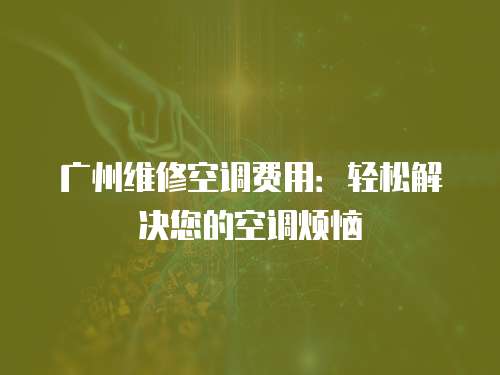 廣州維修空調費用：輕松解決您的空調煩惱