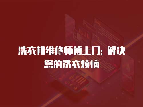 洗衣機維修師傅上門: 解決您的洗衣煩惱