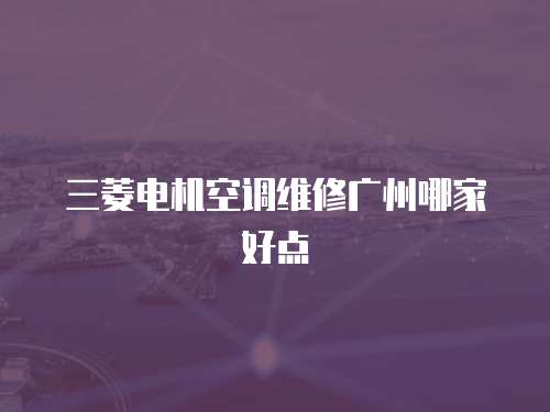三菱電機空調維修廣州哪家好點