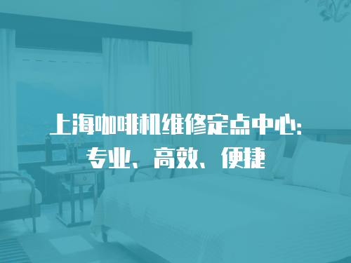 上海咖啡機維修定點中心：專業(yè)、高效、便捷