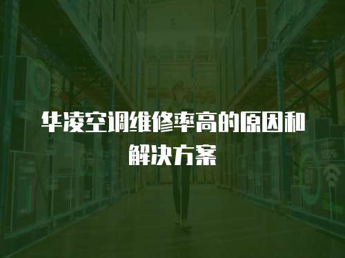 華凌空調維修率高的原因和解決方案