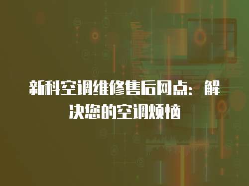 新科空調維修售后網點：解決您的空調煩惱