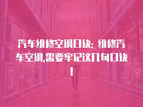 汽車維修空調(diào)口訣: 維修汽車空調(diào),需要牢記這幾句口訣!
