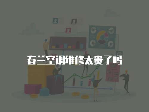 春蘭空調維修太貴了嗎