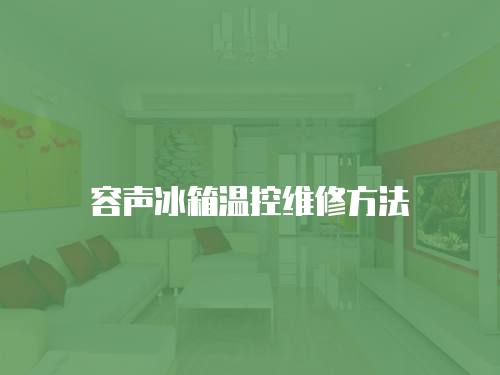 容聲冰箱溫控維修方法