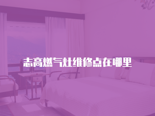 志高燃氣灶維修點在哪里
