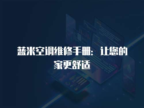 藍(lán)米空調(diào)維修手冊：讓您的家更舒適