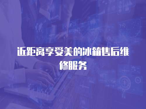 近距離享受美的冰箱售后維修服務(wù)