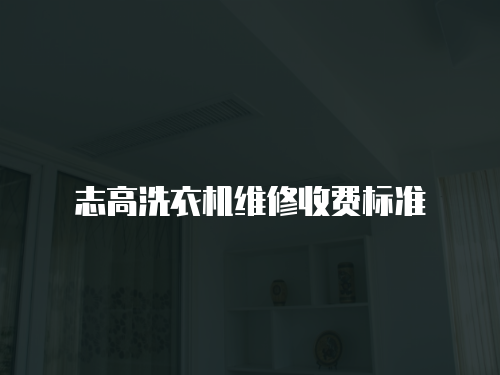 志高洗衣機(jī)維修收費(fèi)標(biāo)準(zhǔn)