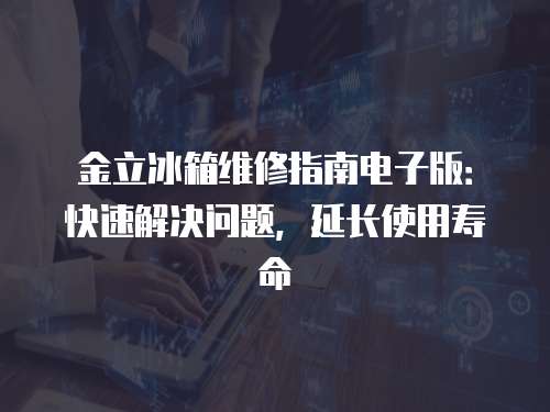 金立冰箱維修指南電子版：快速解決問題，延長使用壽命